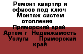 Ремонт квартир и офисов под ключ. Монтаж систем отопления. - Приморский край, Артем г. Недвижимость » Услуги   . Приморский край